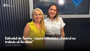 VIDEO| Estivalul de Teatru – Laura Ivăncioiu: „Teatrul nu trebuie să fie elitist”