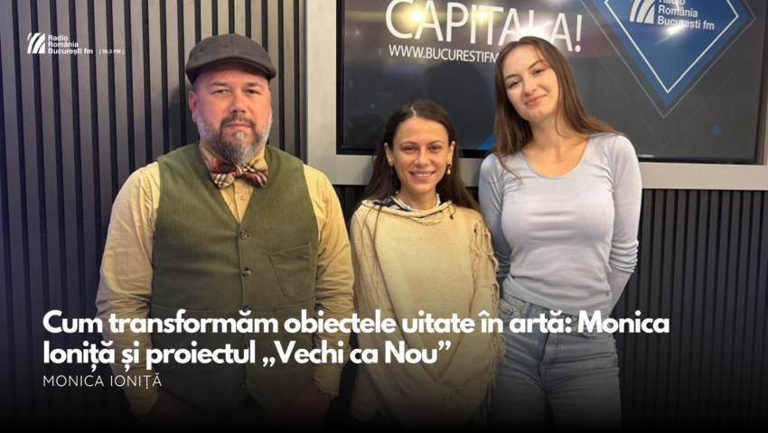 Cum transformăm obiectele uitate în artă: Monica Ioniță și proiectul „Vechi ca Nou”